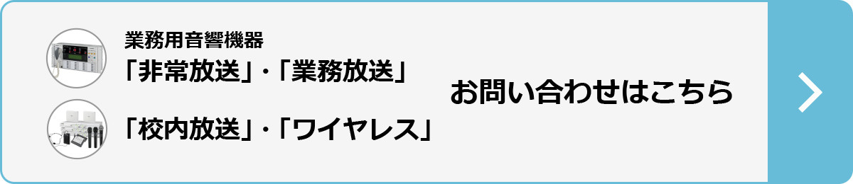 業務用音響機器「非常放送」「業務放送」「校内放送」「ワイヤレス」お問い合わせはこちら
